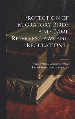 United States Congress House, Statutes Etc [. United States Laws - Protection of Migratory Birds and Game Reserves. Laws and Regulations .., Inbunden