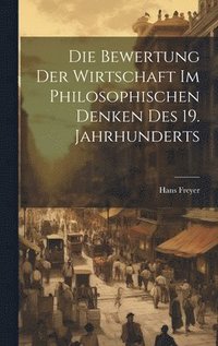 bokomslag Die Bewertung der Wirtschaft im philosophischen Denken des 19. Jahrhunderts