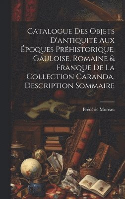 Catalogue des objets d'antiquit aux poques prhistorique, Gauloise, Romaine & Franque de la Collection Caranda, description sommaire 1