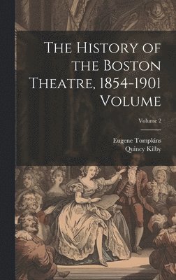 The History of the Boston Theatre, 1854-1901 Volume; Volume 2 1