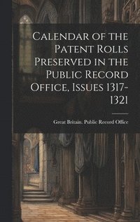 bokomslag Calendar of the Patent Rolls Preserved in the Public Record Office, Issues 1317-1321