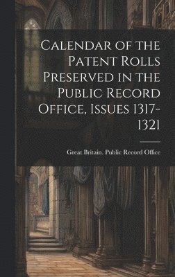 Calendar of the Patent Rolls Preserved in the Public Record Office, Issues 1317-1321 1