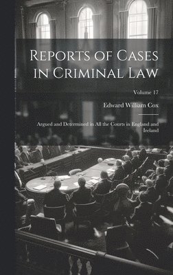 bokomslag Reports of Cases in Criminal Law: Argued and Determined in All the Courts in England and Ireland; Volume 17