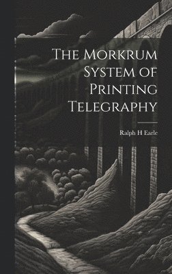 Ralph H Earle - Morkrum System of Printing Telegraphy, Inbunden