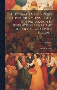 bokomslag Historia De Mjico Desde Los Primeros Movimientos Que Prepararon Su Independencia En El Ao De 1808, Hasta La poca Presente; Volume 4