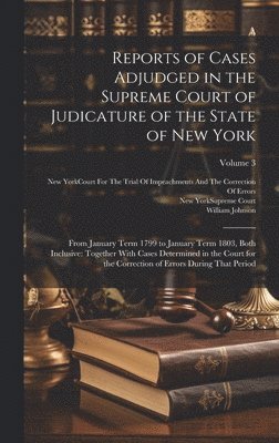William Johnson, New York (State) Supreme Court, New York (State) Court for the Trial - Reports of Cases Adjudged in the Supreme Court of Judicature of the State of New York, Inbunden