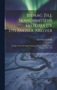 bokomslag Bidrag Till Skandinaviens Historia Ur Utländska Arkiver: Sverige Under De Yngre Sturarne, Särdeles Under Svante Nilsson, 1504-1520