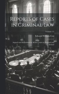 bokomslag Reports of Cases in Criminal Law: Argued and Determined in All the Courts in England and Ireland; Volume 15