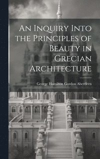 bokomslag An Inquiry Into the Principles of Beauty in Grecian Architecture