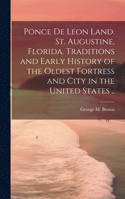 bokomslag Ponce de Leon Land. St. Augustine, Florida. Traditions and Early History of the Oldest Fortress and City in the United States ..