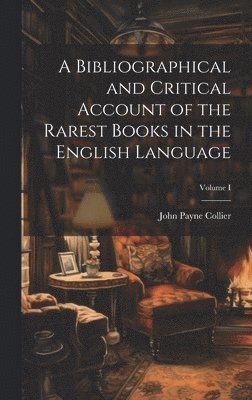 bokomslag A Bibliographical and Critical Account of the Rarest Books in the English Language; Volume I