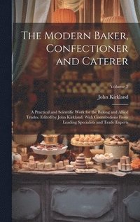 bokomslag The Modern Baker, Confectioner and Caterer; a Practical and Scientific Work for the Baking and Allied Trades. Edited by John Kirkland. With Contributions From Leading Specialists and Trade Experts;