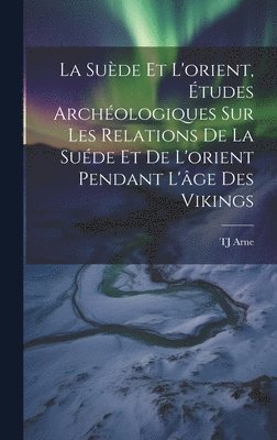 La Sude et l'orient, tudes archologiques sur les relations de la Sude et de l'orient pendant l'ge des Vikings 1