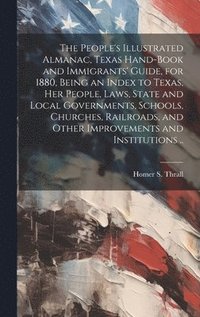 bokomslag The People's Illustrated Almanac, Texas Hand-book and Immigrants' Guide, for 1880, Being an Index to Texas, her People, Laws, State and Local Governments, Schools, Churches, Railroads, and Other