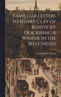 bokomslag Familliar Letters to Henry Clay of Kentucky Describing A Winter in the West Indies