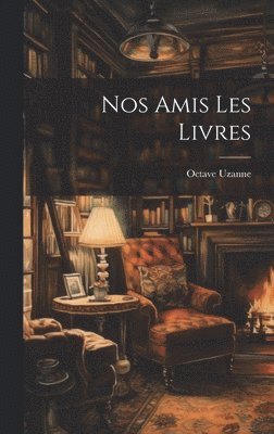 Octave Uzanne - Nos Amis Les Livres, Inbunden