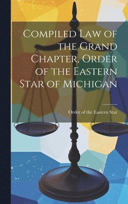 bokomslag Compiled Law of the Grand Chapter, Order of the Eastern Star of Michigan