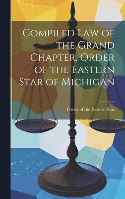 Order Of the Eastern Star, Order of the Eastern Star - Compiled Law of the Grand Chapter, Order of the Eastern Star of Michigan, Inbunden