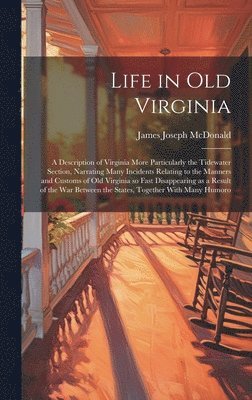 bokomslag Life in old Virginia; a Description of Virginia More Particularly the Tidewater Section, Narrating Many Incidents Relating to the Manners and Customs of old Virginia so Fast Disappearing as a Result