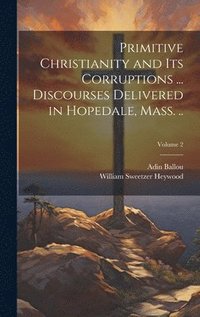 bokomslag Primitive Christianity and its Corruptions ... Discourses Delivered in Hopedale, Mass. ..; Volume 2
