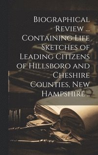 bokomslag Biographical Review ... Containing Life Sketches of Leading Citizens of Hillsboro and Cheshire Counties, New Hampshire ..