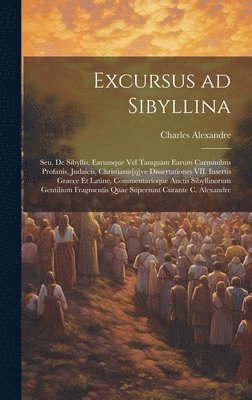 Charles Alexandre - Excursus ad Sibyllina; seu, De Sibyllis, earumque vel tanquam earum carminibus profanis, judaicis, christianis[q]ve dissertationes VII. Insertis Graece et Latine, commentarioque auctis sibyllinorum gentilium fragmentis quae supersunt curante C. Alexandre, Inbunden