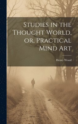 Henry 1834-1909 Wood - Studies in the Thought World, or, Practical Mind Art, Inbunden