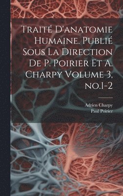 Traité d'anatomie humaine. Publié sous la direction de P. Poirier et A. Charpy Volume 3, no.1-2