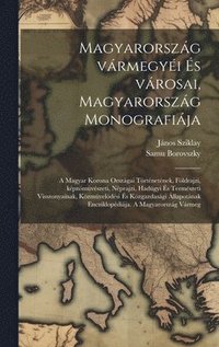 bokomslag Magyarorszg vrmegyi s vrosai, Magyarorszg monografija; a magyar korona orszgai trtnetnek, fldrajzi, kpzmvszeti, nprajzi, hadgyi s termszeti visszonyainak,