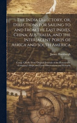 bokomslag The India Directory, or, Directions for Sailing to and From the East Indies, China, Australia, and the Interjacent Ports of Africa and South America