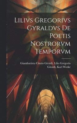 Lilivs Gregorivs Gyraldvs De Poetis Nostrorvm Temporvm