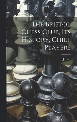 bokomslag The Bristol Chess Club, its History, Chief Players