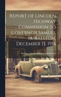 bokomslag Report of Lincoln Highway Commission to Governor Samuel M. Ralston, December 15, 1916