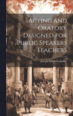 Acting and Oratory Designed for Public Speakers Teachers 1