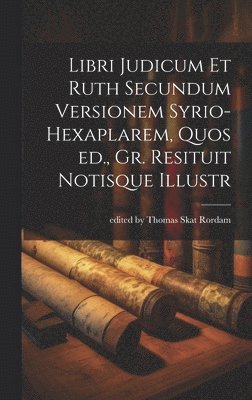 Libri Judicum et Ruth Secundum Versionem Syrio-hexaplarem, Quos ed., Gr. Resituit Notisque Illustr 1