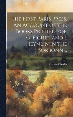 Anatole Claudin - First Paris Press. An Account of the Books Printed for G. Fichet and J. Heynlin in the Sorbonne,, Inbunden