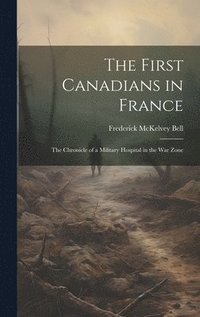 bokomslag First Canadians in France; The Chronicle of a Military Hospital in the War Zone