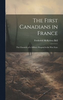 bokomslag First Canadians in France; The Chronicle of a Military Hospital in the War Zone