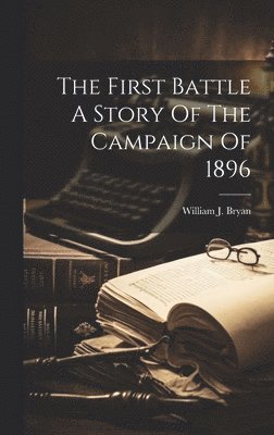 William J Bryan, William J. Bryan - First Battle A Story Of The Campaign Of 1896, Inbunden
