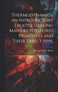 bokomslag Thermodynamics. An Introductory Treatise Dealing Mainley With First Principles and Their Direct Appl