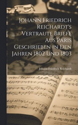 bokomslag Johann Friedrich Reichardt's Vertraute Briefe aus Paris Geschrieben in den Jahren 1802 und 1803