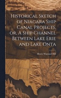 bokomslag Historical Sketch of Niagara Ship Canal Projects, or, A Ship Channel Between Lake Erie and Lake Onta