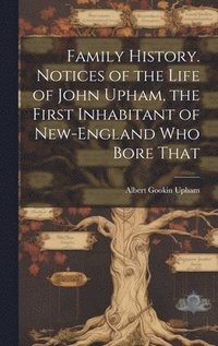 bokomslag Family History. Notices of the Life of John Upham, the First Inhabitant of New-England who Bore That