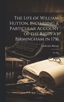 Catherine Hutton - Life of William Hutton, Including a Particular Account of the Riots at Birmingham in 1791; to Wh, Inbunden
