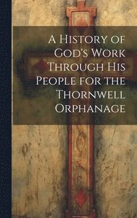 bokomslag A History of God's Work Through his People for the Thornwell Orphanage