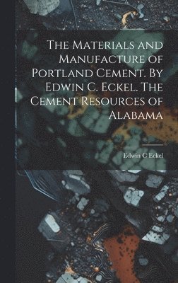 Materials and Manufacture of Portland Cement. By Edwin C. Eckel. The Cement Resources of Alabama