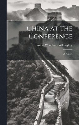 Westel Woodbury Willoughby - China at the Conference; A Report, Inbunden