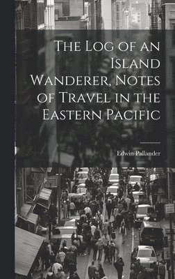 The Log of an Island Wanderer, Notes of Travel in the Eastern Pacific 1