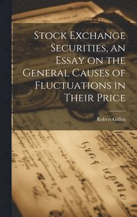 bokomslag Stock Exchange Securities, an Essay on the General Causes of Fluctuations in Their Price