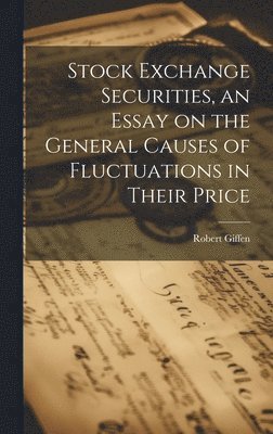 Stock Exchange Securities, an Essay on the General Causes of Fluctuations in Their Price 1